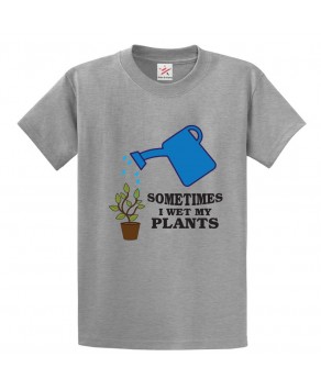 Sometimes I Wet My Plants Unisex Kids and Adults T-shirt For Gardening Lovers   